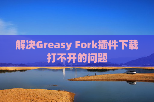 解决Greasy Fork插件下载打不开的问题